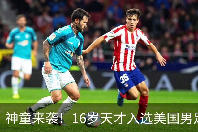 神童来袭！16岁天才入选美国男足，比赵松源还年轻，美职联29场9球9助